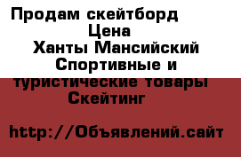 ☣⚠✴ Продам скейтборд ≤Termit≥ ✴⚠☣ › Цена ­ 3 500 - Ханты-Мансийский Спортивные и туристические товары » Скейтинг   